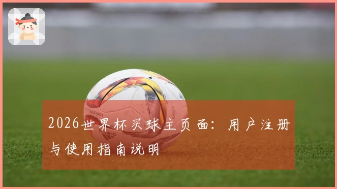 2026世界杯买球主页面：用户注册与使用指南说明