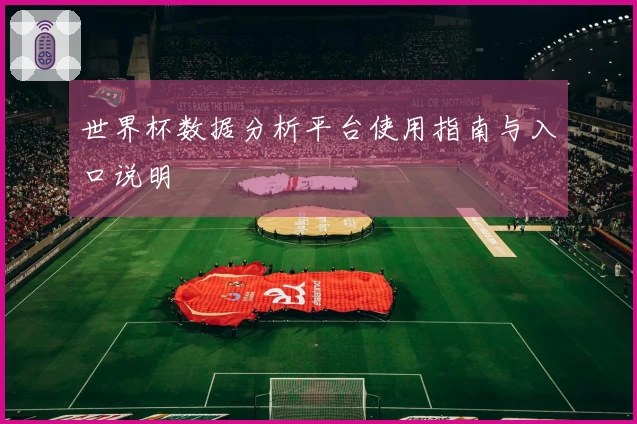 世界杯数据分析平台使用指南与入口说明