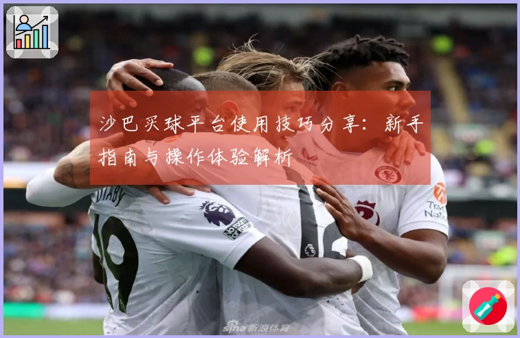 沙巴买球平台使用技巧分享：新手指南与操作体验解析