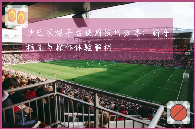 沙巴买球平台使用技巧分享：新手指南与操作体验解析