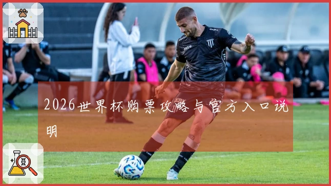 2026世界杯购票攻略与官方入口说明