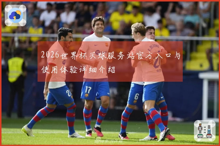 2026世界杯买球服务站官方入口与使用体验详细介绍